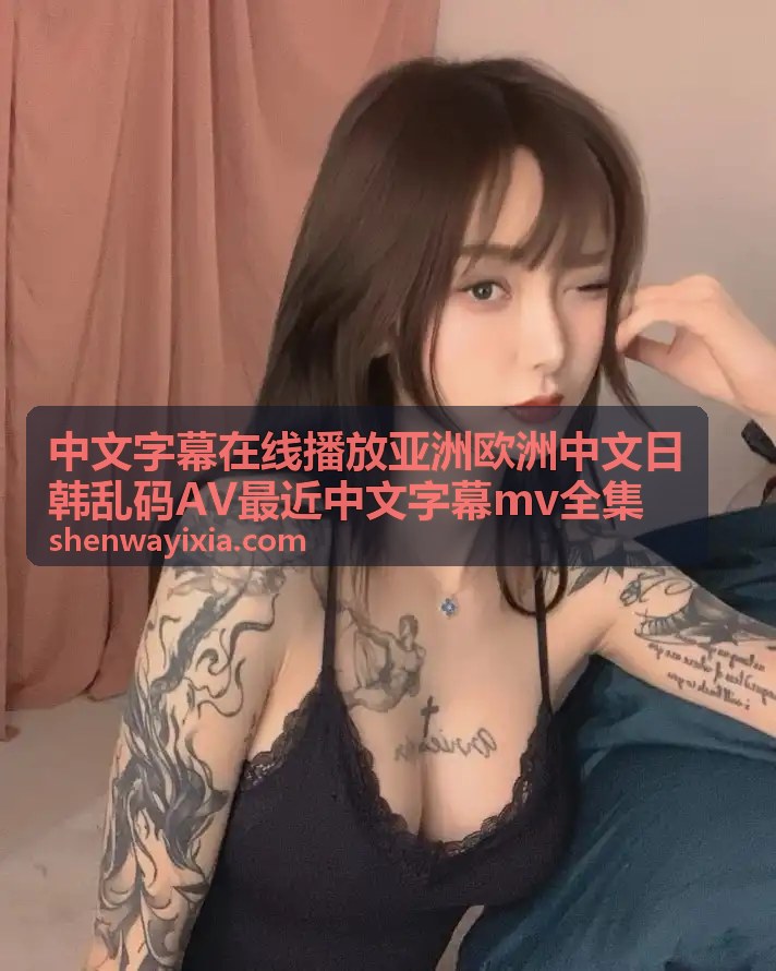 日韩乱码AV中文字幕修复资源 - 中文字幕在线播放亚洲欧洲专区 - 中文字幕在线播放亚洲欧洲中文日韩乱码AV最近中文字幕mv全集